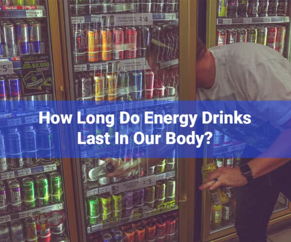 How Long Do Energy Drinks Last In Our Body System?