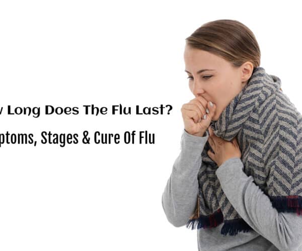 How Long Does The Flu Last? – Symptoms, Stages & Cure Of Flu