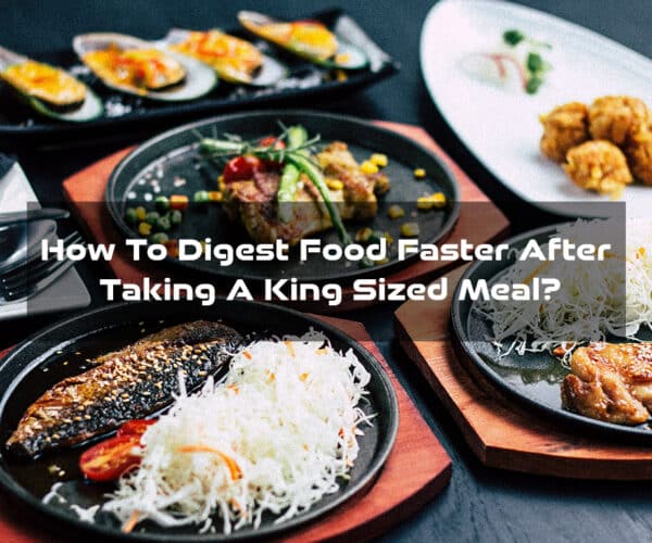 How To Digest Food Faster After Taking A King Sized Meal?