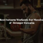 Best Forearm Workouts For Massive & Stronger Forearm